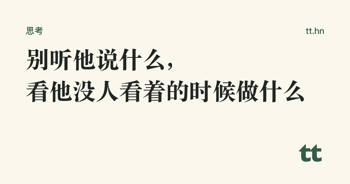别听他说什么,看他没人看着的时候做什么